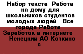 Набор текста. Работа на дому для школьников/студентов/молодых людей - Все города Работа » Заработок в интернете   . Ненецкий АО,Коткино с.